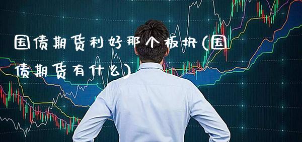国债期货利好那个板块(国债期货有什么)_https://www.xmqjcw.com_期货投资_第1张
