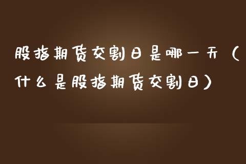 股指期货交割日是哪一天（什么是股指期货交割日）_https://www.xmqjcw.com_期货直播室_第1张