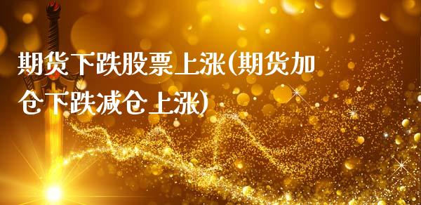期货下跌股票上涨(期货加仓下跌减仓上涨)_https://www.xmqjcw.com_期货百科_第1张