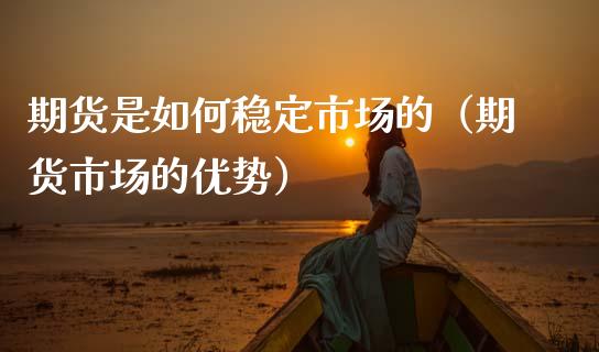 期货是如何稳定市场的（期货市场的优势）_https://www.xmqjcw.com_期货投资_第1张