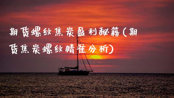 期货螺纹焦炭盈利秘籍(期货焦炭螺纹精准分析)_https://www.xmqjcw.com_基金理财_第1张