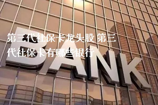 第三代社保卡龙头股 第三代社保卡有哪些银行_https://www.xmqjcw.com_股票投资_第1张