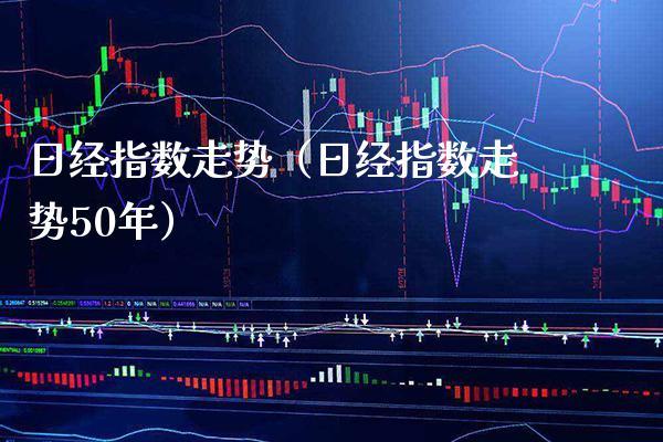 日经指数走势（日经指数走势50年）_https://www.xmqjcw.com_期货直播室_第1张