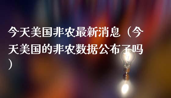 今天美国非农最新消息（今天美国的非农数据公布了吗）_https://www.xmqjcw.com_期货行情_第1张