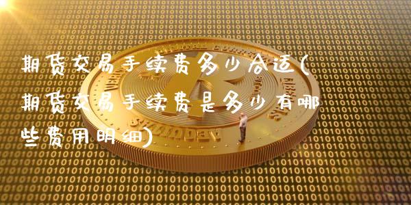 期货交易手续费多少合适(期货交易手续费是多少有哪些费用明细)_https://www.xmqjcw.com_期货百科_第1张