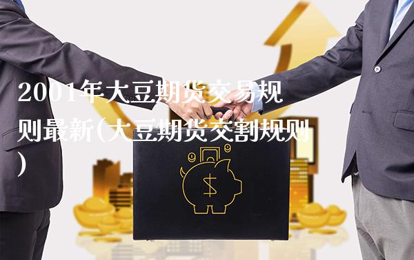 2001年大豆期货交易规则最新(大豆期货交割规则)_https://www.xmqjcw.com_股票投资_第1张
