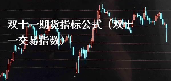 双十**货指标公式（双十一交易指数）_https://www.xmqjcw.com_期货行情_第1张