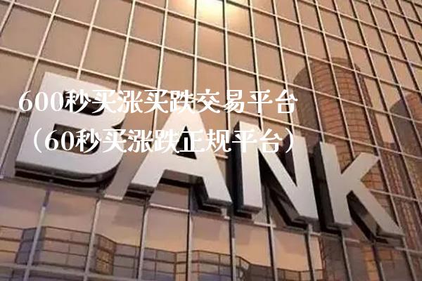 600秒买涨买跌交易平台（60秒买涨跌正规平台）_https://www.xmqjcw.com_期货行情_第1张