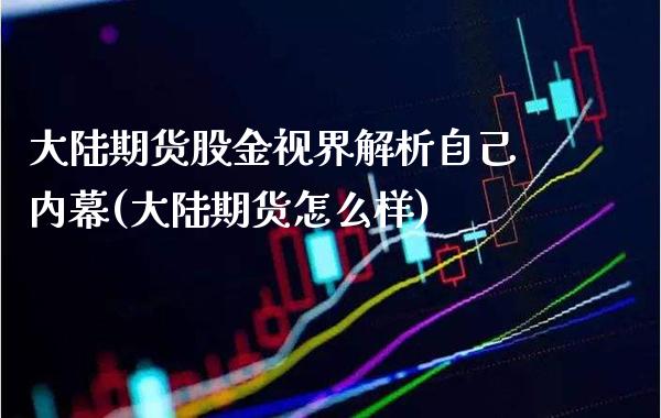 **期货股金视界解析自己**(**期货怎么样)_https://www.xmqjcw.com_期货投资_第1张