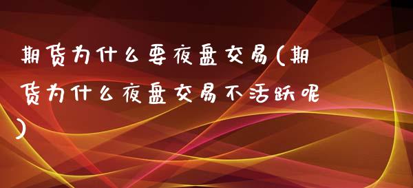 期货为什么要夜盘交易(期货为什么夜盘交易不活跃呢)_https://www.xmqjcw.com_基金理财_第1张
