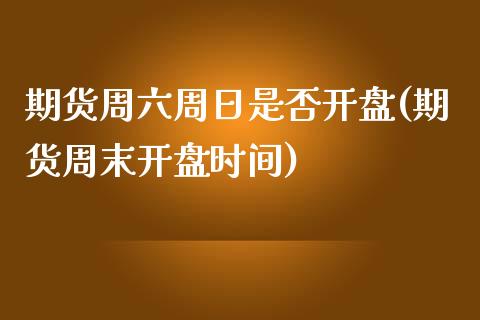 期货周六周日是否开盘(期货周末开盘时间)_https://www.xmqjcw.com_期货直播室_第1张