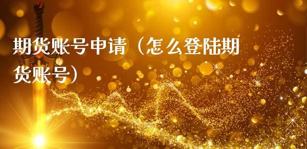 期货账号申请（怎么**期货账号）_https://www.xmqjcw.com_期货直播室_第1张