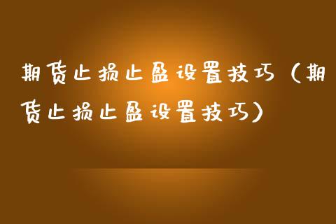 期货止损止盈设置技巧（期货止损止盈设置技巧）_https://www.xmqjcw.com_期货行情_第1张