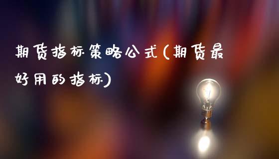 期货指标策略公式(期货最好用的指标)_https://www.xmqjcw.com_期货百科_第1张