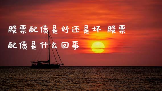 股票配债是好还是坏 股票配债是什么回事_https://www.xmqjcw.com_股票投资_第1张