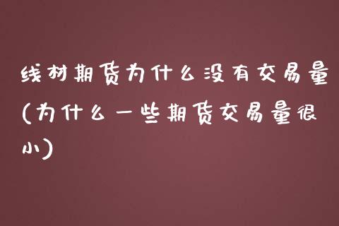 线材期货为什么没有交易量(为什么一些期货交易量很小)_https://www.xmqjcw.com_期货百科_第1张