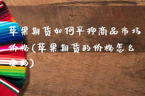 苹果期货如抑商品市场价格(苹果期货的价格怎么定的)_https://www.xmqjcw.com_期货开户_第1张