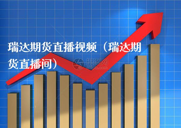 瑞达期货直播视频（瑞达期货直播间）_https://www.xmqjcw.com_期货投资_第1张