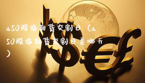 a50股指期货交割日（a50股指期货交割日是哪天）_https://www.xmqjcw.com_期货行情_第1张