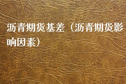 沥青期货基差（沥青期货影响因素）_https://www.xmqjcw.com_期货投资_第1张