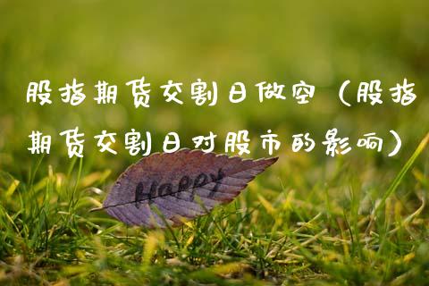 股指期货交割日做空（股指期货交割日对股市的影响）_https://www.xmqjcw.com_期货直播室_第1张