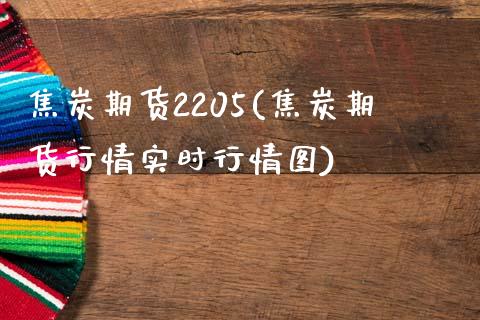 焦炭期货2205(焦炭期货行情实时行情图)_https://www.xmqjcw.com_期货百科_第1张