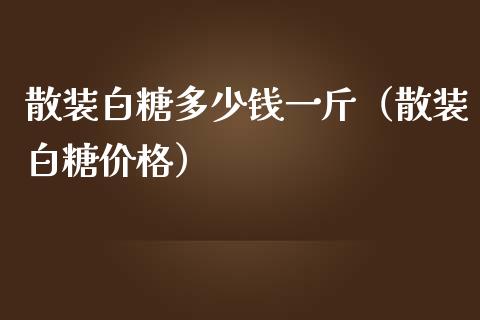 散装白糖多少钱一斤（散装白糖价格）_https://www.xmqjcw.com_期货行情_第1张