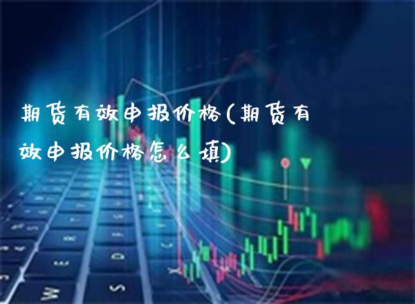 期货有效申报价格(期货有效申报价格怎么填)_https://www.xmqjcw.com_基金理财_第1张