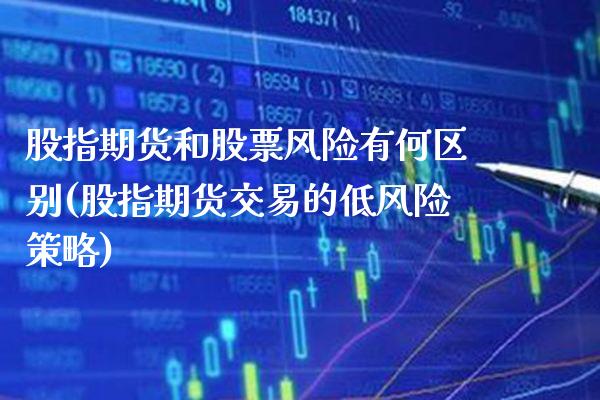 股指期货和股票风险有何区别(股指期货交易的低风险策略)_https://www.xmqjcw.com_股票投资_第1张