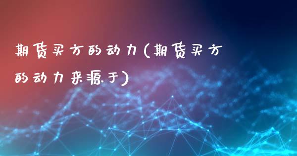期货买方的动力(期货买方的动力来源于)_https://www.xmqjcw.com_期货投资_第1张