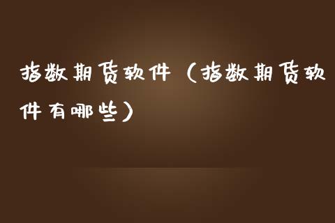 指数期货软件（指数期货软件有哪些）_https://www.xmqjcw.com_期货行情_第1张