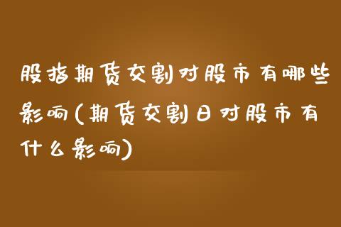 股指期货交割对股市有哪些影响(期货交割日对股市有什么影响)_https://www.xmqjcw.com_期货百科_第1张