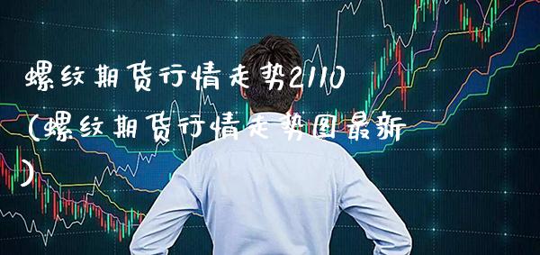 螺纹期货行情走势2110(螺纹期货行情走势图最新)_https://www.xmqjcw.com_期货百科_第1张
