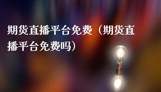 期货直播平台免费（期货直播平台免费吗）_https://www.xmqjcw.com_期货行情_第1张