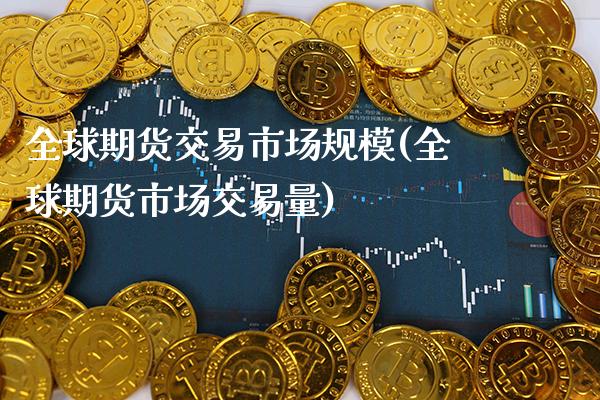 全球期货交易市场规模(全球期货市场交易量)_https://www.xmqjcw.com_期货直播室_第1张