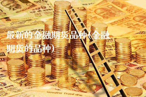 最新的金融期货品种(金融期货的品种)_https://www.xmqjcw.com_期货开户_第1张