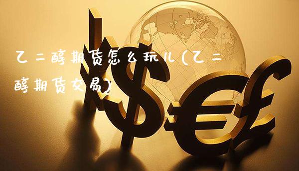 乙二醇期货怎么玩儿(乙二醇期货交易)_https://www.xmqjcw.com_期货百科_第1张