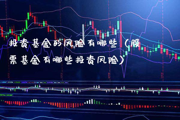 投资基金的风险有哪些（股票基金有哪些投资风险）_https://www.xmqjcw.com_期货投资_第1张