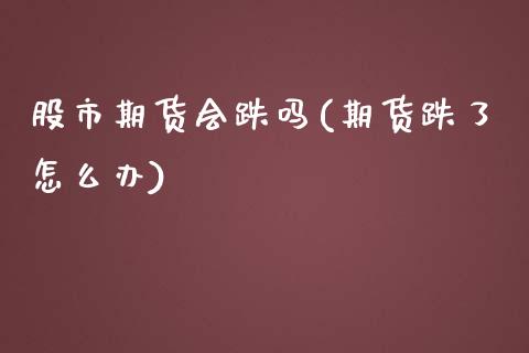 股市期货会跌吗(期货跌了怎么办)_https://www.xmqjcw.com_股票投资_第1张
