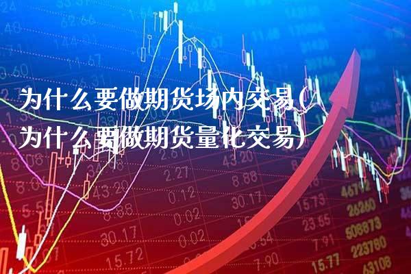 为什么要做期货场内交易(为什么要做期货量化交易)_https://www.xmqjcw.com_期货百科_第1张