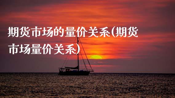 期货市场的量价关系(期货市场量价关系)_https://www.xmqjcw.com_期货百科_第1张