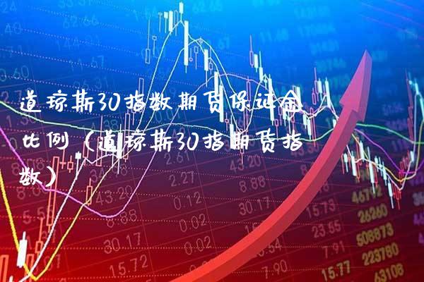 道琼斯30指数期货保证金比例（道琼斯30指期货指数）_https://www.xmqjcw.com_期货投资_第1张
