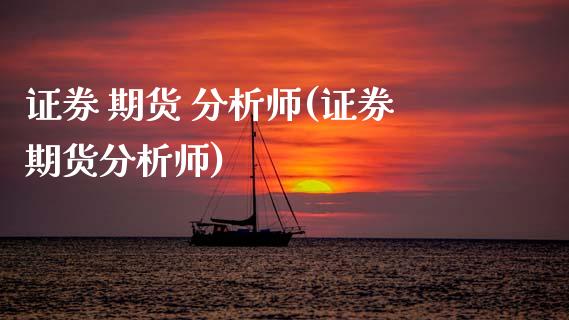 证券 期货 分析师(证券期货分析师)_https://www.xmqjcw.com_期货投资_第1张