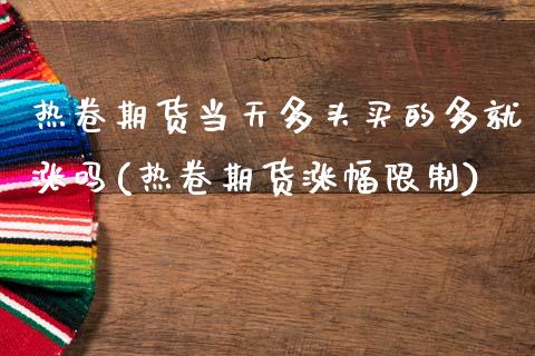 热卷期货当天多头买的多就涨吗(热卷期货涨幅限制)_https://www.xmqjcw.com_期货投资_第1张