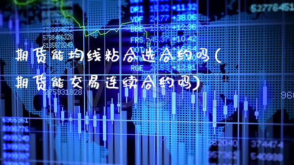 期货能均线粘合选合约吗(期货能交易连续合约吗)_https://www.xmqjcw.com_期货百科_第1张