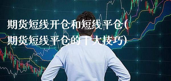 期货短线开仓和短线平仓(期货短线平仓的十大技巧)_https://www.xmqjcw.com_期货行情_第1张