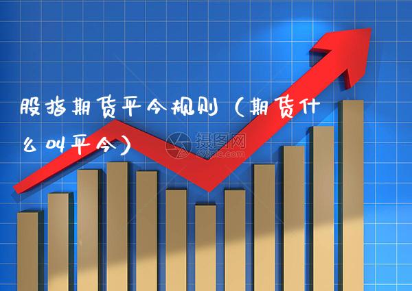 股指期货平今规则（期货什么叫平今）_https://www.xmqjcw.com_期货投资_第1张