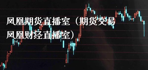 **期货直播室（期货交易**财经直播室）_https://www.xmqjcw.com_期货行情_第1张