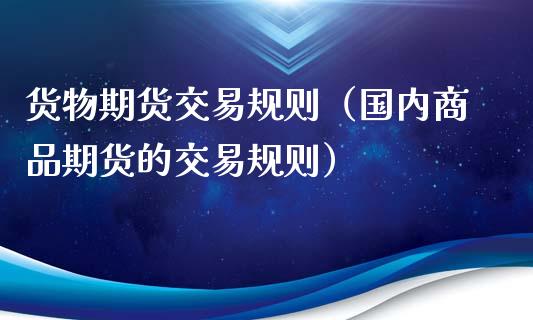 货物期货交易规则（国内商品期货的交易规则）_https://www.xmqjcw.com_期货投资_第1张