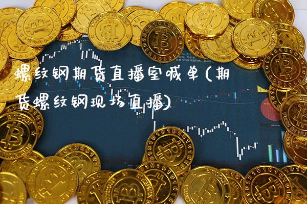 螺纹钢期货直播室喊单(期货螺纹钢现场直播)_https://www.xmqjcw.com_期货百科_第1张